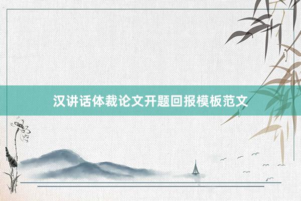 汉讲话体裁论文开题回报模板范文