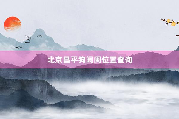 北京昌平狗阛阓位置查询
